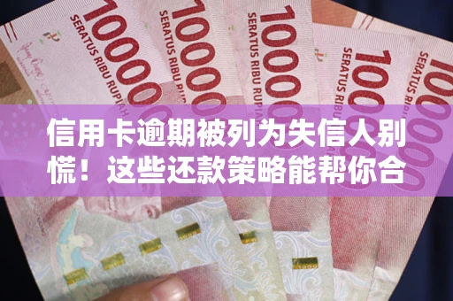 武汉信用卡逾期被列为失信人别慌！这些还款策略能帮你合法止损