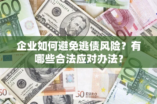 武汉企业如何避免逃债风险？有哪些合法应对办法？