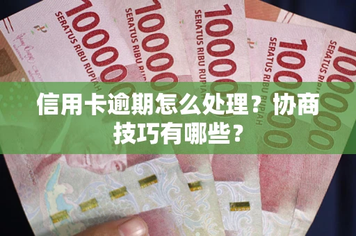 武汉信用卡逾期怎么处理？协商技巧有哪些？