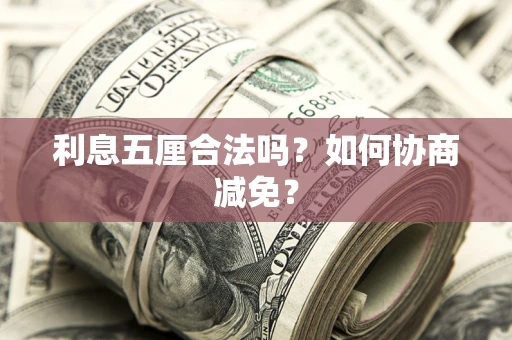 武汉利息五厘合法吗？如何协商减免？