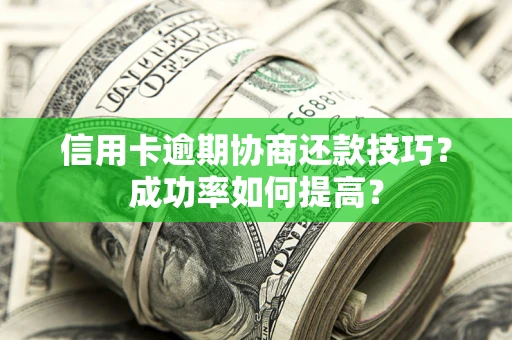 武汉信用卡逾期协商还款技巧？成功率如何提高？