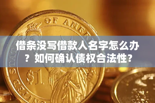 武汉借条没写借款人名字怎么办？如何确认债权合法性？