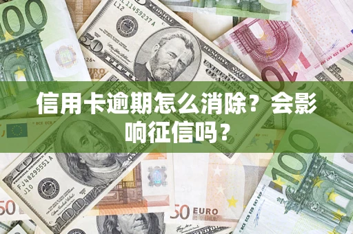 武汉信用卡逾期怎么消除？会影响征信吗？