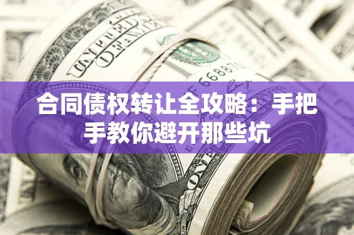 武汉合同债权转让全攻略：手把手教你避开那些坑