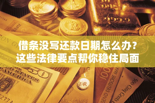 武汉借条没写还款日期怎么办？这些法律要点帮你稳住局面