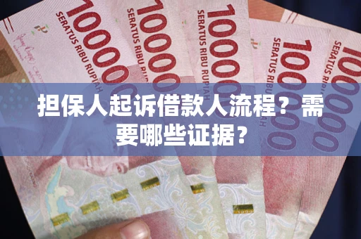 武汉担保人起诉借款人流程?需要哪些证据? 武汉担保人起诉借款人流程?需要哪些证据?