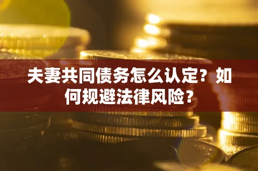 武汉夫妻共同债务怎么认定？如何规避法律风险？