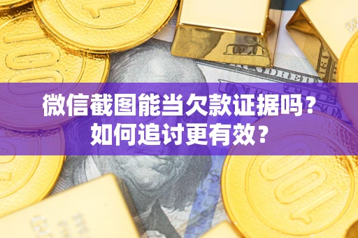 武汉微信截图能当欠款证据吗？如何追讨更有效？