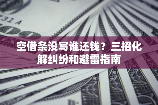 武汉空借条没写谁还钱？三招化解纠纷和避雷指南
