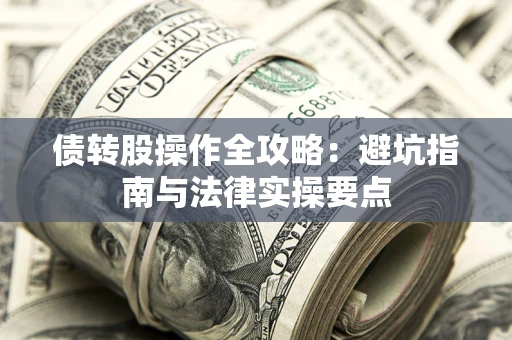 武汉债转股操作全攻略：避坑指南与法律实操要点