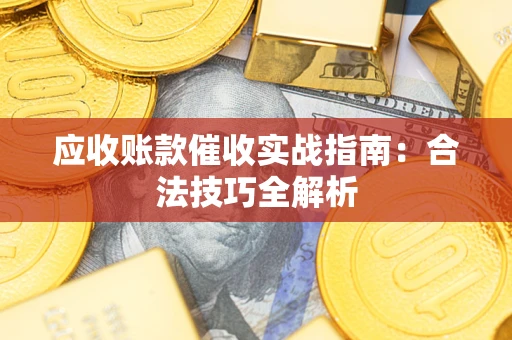 武汉应收账款催收实战指南：合法技巧全解析