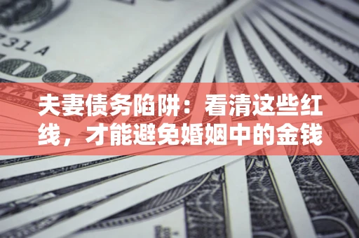 武汉夫妻债务陷阱：看清这些红线，才能避免婚姻中的金钱危机