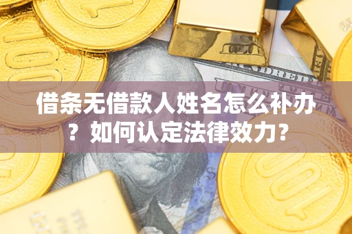 武汉借条无借款人姓名怎么补办？如何认定法律效力？