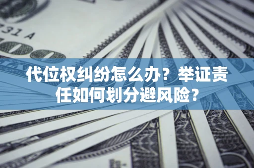 武汉代位权纠纷怎么办？举证责任如何划分避风险？