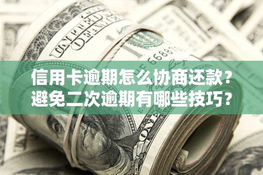 武汉信用卡逾期怎么协商还款？避免二次逾期有哪些技巧？