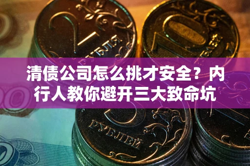 武汉清债公司怎么挑才安全?内行人教你避开三大致命坑 武汉清债公司怎么挑才安全?内行人教你避开三大致命坑