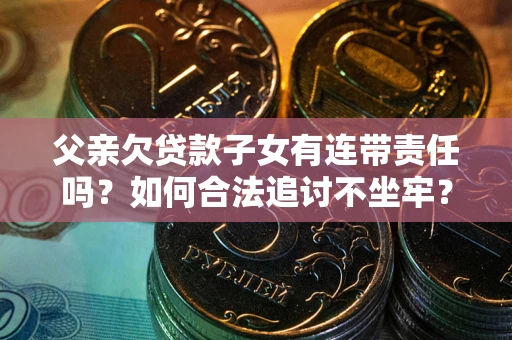 武汉父亲欠贷款子女有连带责任吗？如何合法追讨不坐牢？