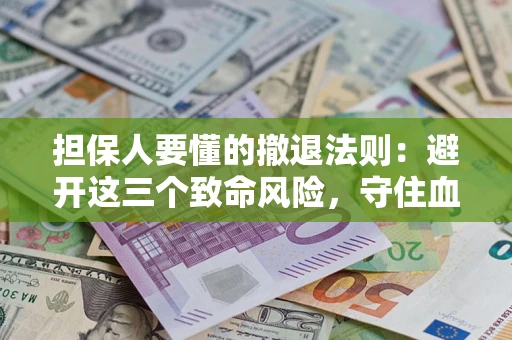 武汉担保人要懂的撤退法则：避开这三个致命风险，守住血汗钱
