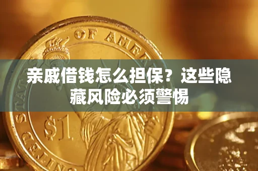 武汉亲戚借钱怎么担保？这些隐藏风险必须警惕