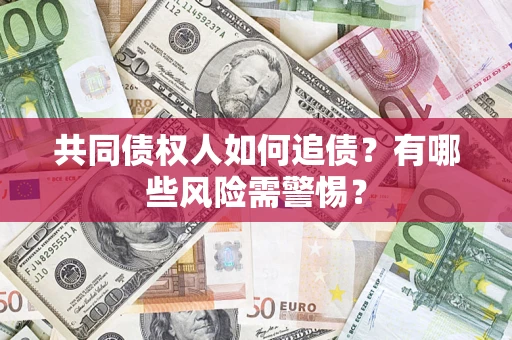 武汉共同债权人如何追债？有哪些风险需警惕？
