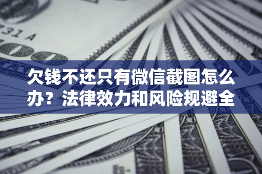 武汉欠钱不还只有微信截图怎么办？法律效力和风险规避全解析