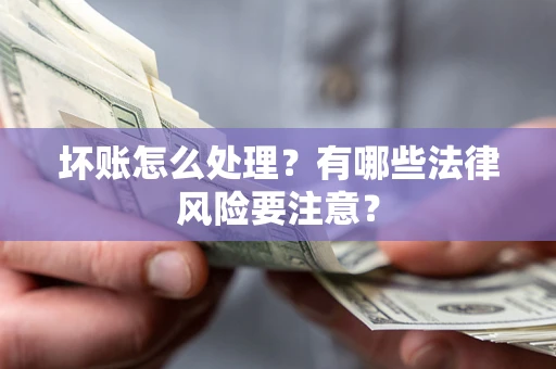 武汉坏账怎么处理？有哪些法律风险要注意？