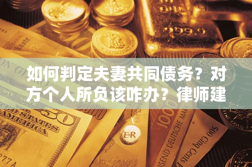 武汉如何判定夫妻共同债务？对方个人所负该咋办？律师建议