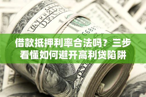武汉借款抵押利率合法吗？三步看懂如何避开高利贷陷阱