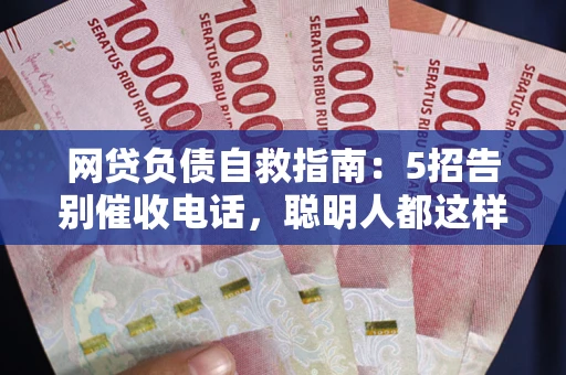 武汉网贷负债自救指南：5招告别催收电话，聪明人都这样做