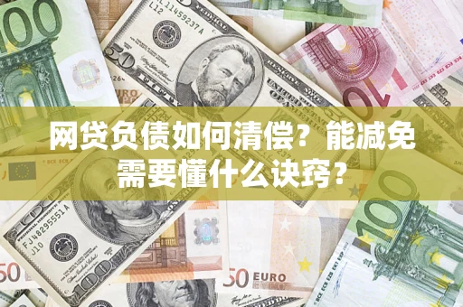 武汉网贷负债如何清偿？能减免需要懂什么诀窍？
