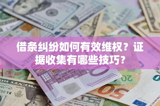武汉借条纠纷如何有效维权？证据收集有哪些技巧？