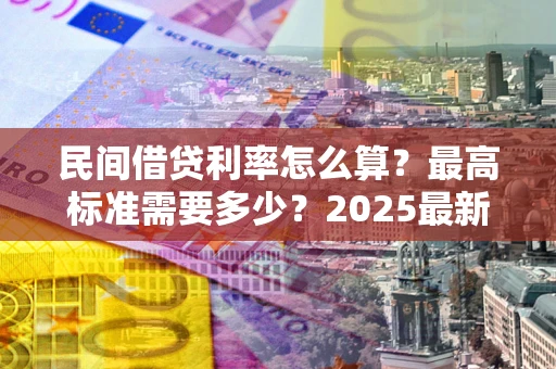 武汉民间借贷利率怎么算？最高标准需要多少？2025最新避坑指南