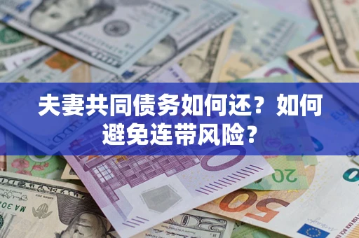 武汉夫妻共同债务如何还？如何避免连带风险？
