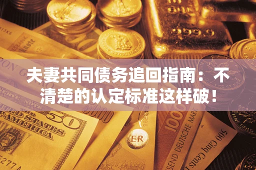 武汉夫妻共同债务追回指南：不清楚的认定标准这样破！