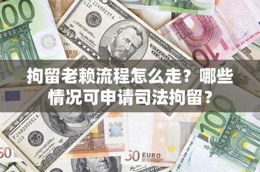 武汉拘留老赖流程怎么走?哪些情况可申请司法拘留? 武汉拘留老赖流程怎么走?哪些情况可申请司法拘留?