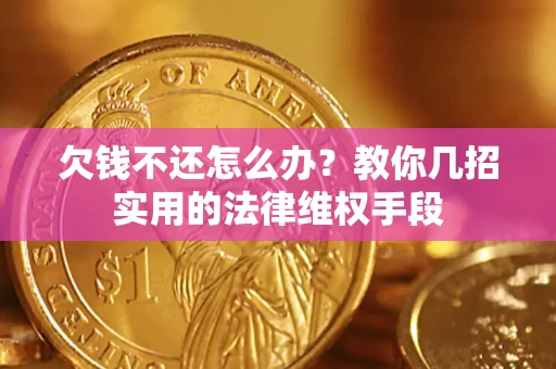 武汉欠钱不还怎么办？教你几招实用的法律维权手段
