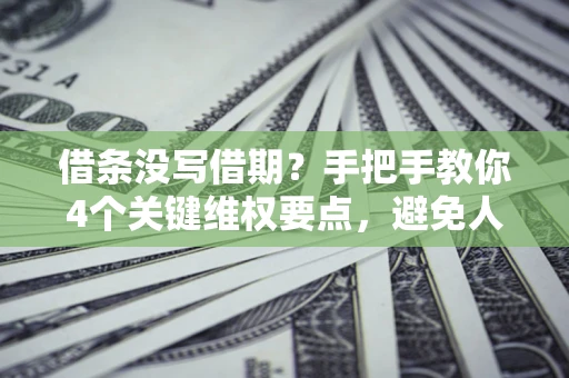 武汉借条没写借期？手把手教你4个关键维权要点，避免人财两空