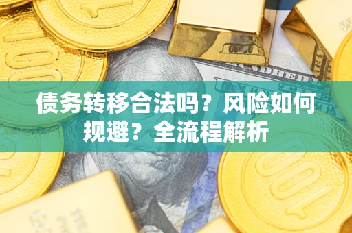 武汉债务转移合法吗？风险如何规避？全流程解析