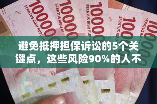武汉避免抵押担保诉讼的5个关键点，这些风险90%的人不知道！