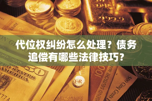 武汉代位权纠纷怎么处理？债务追偿有哪些法律技巧？