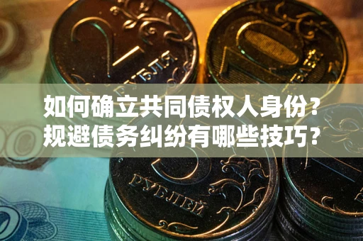武汉如何确立共同债权人身份？规避债务纠纷有哪些技巧？