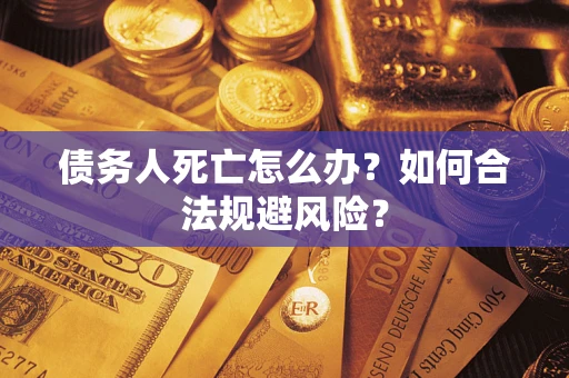 武汉债务人死亡怎么办？如何合法规避风险？
