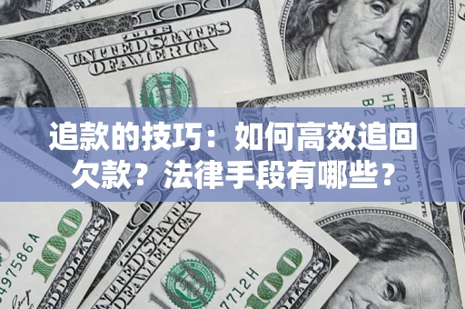 武汉追款的技巧：如何高效追回欠款？法律手段有哪些？