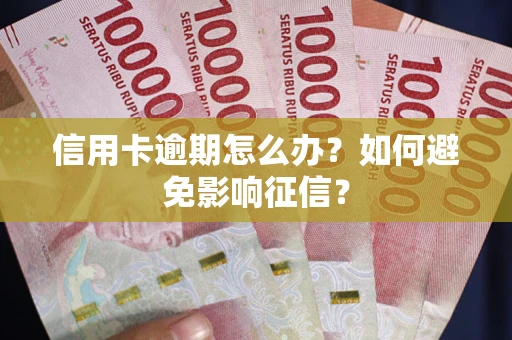 武汉信用卡逾期怎么办？如何避免影响征信？