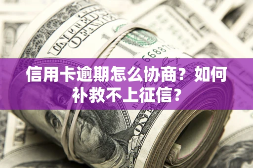 武汉信用卡逾期怎么协商？如何补救不上征信？