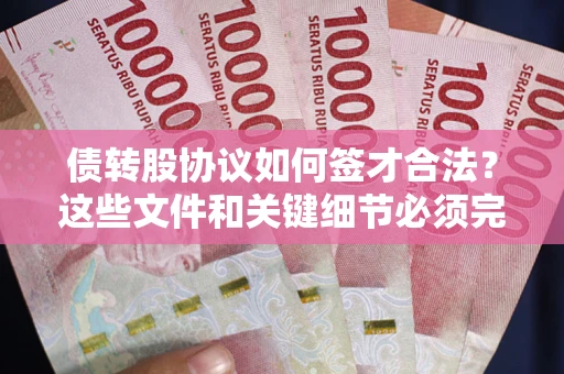 武汉债转股协议如何签才合法？这些文件和关键细节必须完整