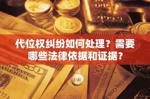 武汉代位权纠纷如何处理？需要哪些法律依据和证据？