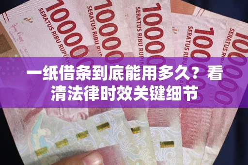 武汉一纸借条到底能用多久？看清法律时效关键细节