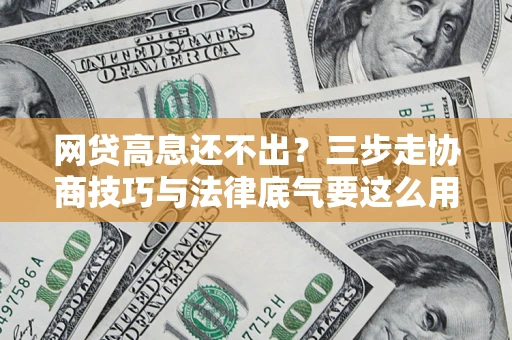 武汉网贷高息还不出？三步走协商技巧与法律底气要这么用