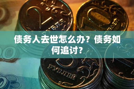 武汉债务人去世怎么办？债务如何追讨？